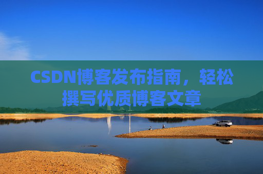 CSDN博客发布指南，轻松撰写优质博客文章