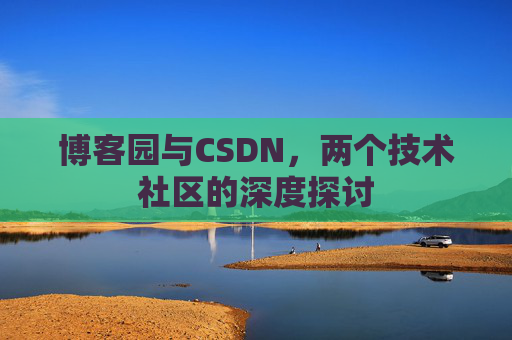 博客园与CSDN，两个技术社区的深度探讨